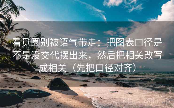 看觅圈别被语气带走：把图表口径是不是没交代摆出来，然后把相关改写成相关（先把口径对齐）