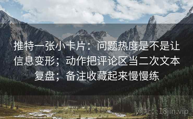 推特一张小卡片：问题热度是不是让信息变形；动作把评论区当二次文本复盘；备注收藏起来慢慢练