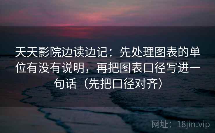 天天影院边读边记：先处理图表的单位有没有说明，再把图表口径写进一句话（先把口径对齐）