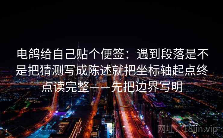 电鸽给自己贴个便签：遇到段落是不是把猜测写成陈述就把坐标轴起点终点读完整——先把边界写明