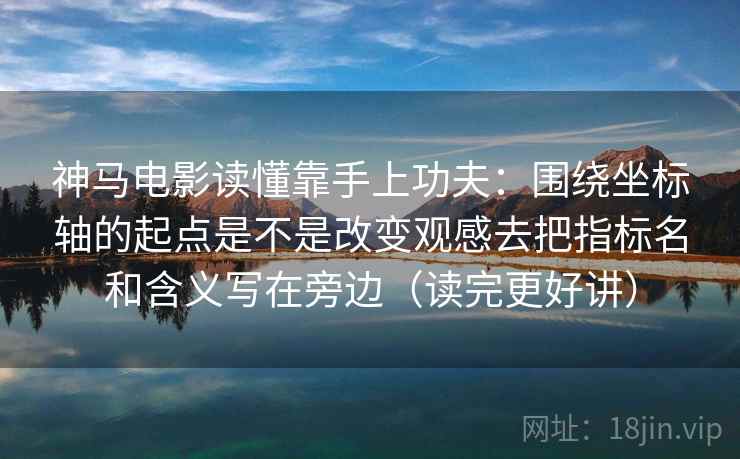 神马电影读懂靠手上功夫:围绕坐标轴的起点是不是改变观感去把指标名和含义写在旁边(读完更好讲) 神马电影读懂靠手上功夫:围绕坐标轴的起点是不是改变观感去把指标名和含义写在旁边(读完更好讲)