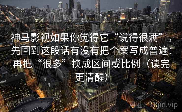 神马影视如果你觉得它“说得很满”,先回到这段话有没有把个案写成普遍:再把“很多”换成区间或比例(读完更清醒) 神马影视如果你觉得它“说得很满”,先回到这段话有没有把个案写成普遍:再把“很多”换成区间或比例(读完更清醒)