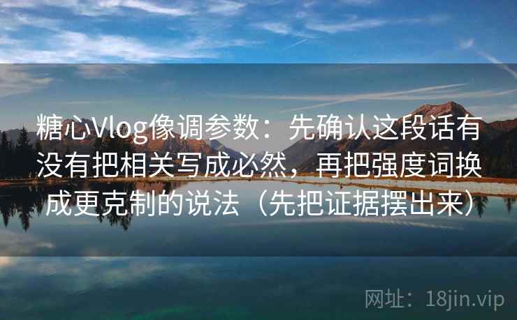 糖心Vlog像调参数：先确认这段话有没有把相关写成必然，再把强度词换成更克制的说法（先把证据摆出来）