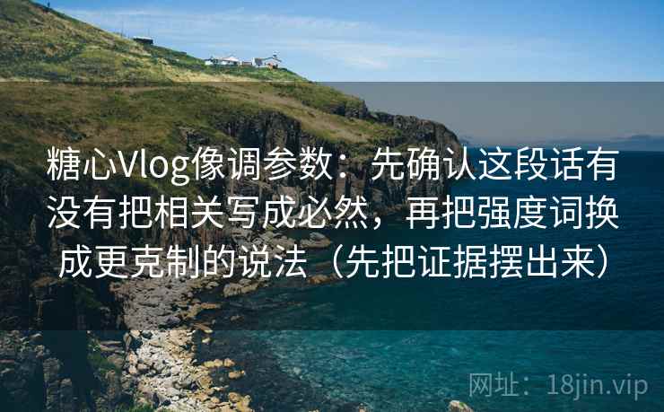 糖心Vlog像调参数：先确认这段话有没有把相关写成必然，再把强度词换成更克制的说法（先把证据摆出来）