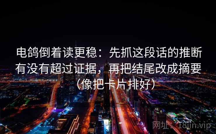 电鸽倒着读更稳:先抓这段话的推断有没有超过证据,再把结尾改成摘要(像把卡片排好) 电鸽倒着读更稳:先抓这段话的推断有没有超过证据,再把结尾改成摘要(像把卡片排好)