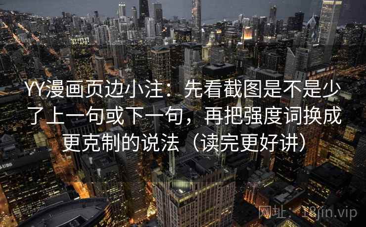 YY漫画页边小注：先看截图是不是少了上一句或下一句，再把强度词换成更克制的说法（读完更好讲）