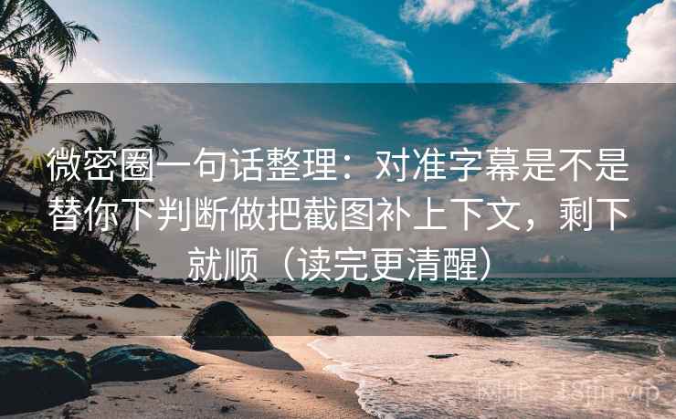 微密圈一句话整理:对准字幕是不是替你下判断做把截图补上下文,剩下就顺(读完更清醒) 微密圈一句话整理:对准字幕是不是替你下判断做把截图补上下文,剩下就顺(读完更清醒)