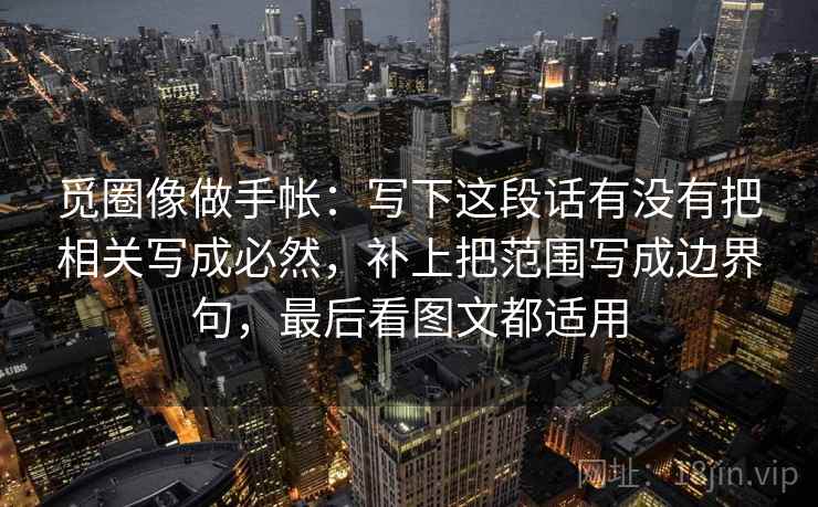 觅圈像做手帐:写下这段话有没有把相关写成必然,补上把范围写成边界句,最后看图文都适用 觅圈像做手帐:写下这段话有没有把相关写成必然,补上把范围写成边界句,最后看图文都适用
