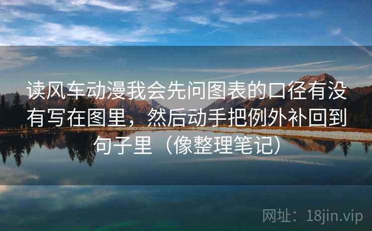 读风车动漫我会先问图表的口径有没有写在图里,然后动手把例外补回到句子里(像整理笔记)