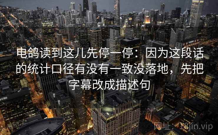 电鸽读到这儿先停一停:因为这段话的统计口径有没有一致没落地,先把字幕改成描述句