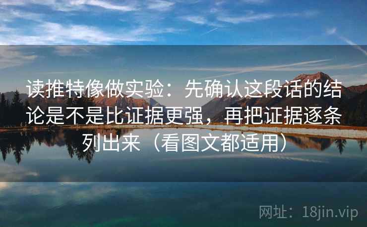 读推特像做实验:先确认这段话的结论是不是比证据更强,再把证据逐条列出来(看图文都适用) 读推特像做实验:先确认这段话的结论是不是比证据更强,再把证据逐条列出来(看图文都适用)
